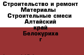 Строительство и ремонт Материалы - Строительные смеси. Алтайский край,Белокуриха г.